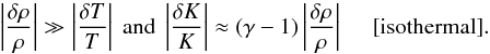 Mathematical equation: \begin{equation} \label{e:isoth} \left|\frac{\delta \rho}{\rho}\right| \gg \left|\frac{\delta T}{T}\right|\ {\rm and}\ \left|\frac{\delta K}{K}\right| \approx (\gamma-1)\left| \frac{\delta \rho}{\rho}\right|\ \ \ \ \ {\rm [isothermal]}. \end{equation}