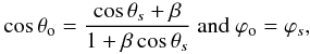 Mathematical equation: \begin{eqnarray} \label{eq_aberration_angle} \cos \theta_{\rm o} = \frac{\cos \theta_s + \beta}{1+\beta \cos \theta_s} \mbox{ and } \varphi_{\rm o} = \varphi_s, \end{eqnarray}