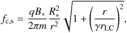 Mathematical equation: \begin{equation} f_{\rm c,s}=\frac{q B_*}{2 \pi m}\frac{ R_*^2}{r^2} \sqrt{1+\left( \frac{r}{\gamma r_{\rm LC}} \right)^2}, \end{equation}