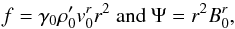 Mathematical equation: \begin{equation} \label{eq_f} f=\gamma_0 \rho'_0 v_0^r r^2 \mbox{ and } \Psi=r^2 B_0^r, \end{equation}