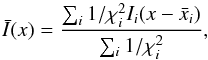 Mathematical equation: \begin{equation} \bar{I}({x})={\sum_i 1/\chi^2_i I_i({x}-\bar{{x}}_i)\over \sum_i 1/\chi^2_i} , \end{equation}