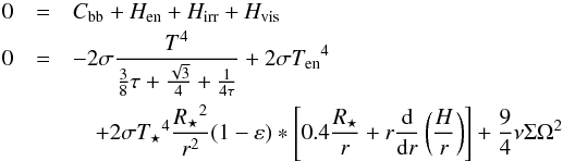Mathematical equation: \begin{eqnarray} \label{eq:equation_energie} 0 &=& C_\text{bb} + H_\text{en} + H_\text{irr} + H_\text{vis}\nonumber\\ 0 &=& - 2\sigma \frac{T^4}{\frac{3}{8}\tau + \frac{\sqrt{3}}{4} + \frac{1}{4\tau}} + 2 \sigma {T_\text{en}}^4 \nonumber\\ &&\quad+ 2 \sigma {T_\star}^4 \frac{{R_\star}^2}{r^2} (1-\varepsilon) * \left[0.4 \frac{R_\star}{r} + r \od{}{r}\left(\frac{H}{r}\right)\right] + \frac{9}{4} \nu\Sigma\Omega^2 \end{eqnarray}