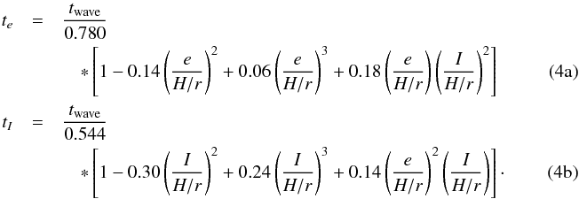 Mathematical equation: % subequation 1394 0 \begin{eqnarray} t_e &=& \frac{t_\text{wave}}{0.780}\nonumber\\ &&\quad *\left[1-0.14\left(\frac{e}{H/r}\right)^2 + 0.06 \left(\frac{e}{H/r}\right)^3 + 0.18\left(\frac{e}{H/r}\right)\left(\frac{I}{H/r}\right)^2\right] \quad\quad\quad\quad\\ t_I &=& \frac{t_\text{wave}}{0.544}\nonumber\\ &&\quad*\left[1-0.30\left(\frac{I}{H/r}\right)^2 + 0.24 \left(\frac{I}{H/r}\right)^3 + 0.14\left(\frac{e}{H/r}\right)^2\left(\frac{I}{H/r}\right)\right]\cdot\quad\quad\quad\quad \end{eqnarray}