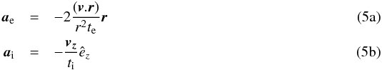 Mathematical equation: % subequation 1412 0 \begin{eqnarray} \vec{a}_{\rm e} &=& -2 \frac{(\vec{v}.\vec{r})}{r^2 t_{\rm e}}\vec{r}\\ \vec{a}_{\rm i} &= &- \frac{\vec{v_z}}{t_{\rm i}}\hat{e}_z \end{eqnarray}