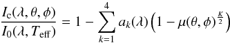 Mathematical equation: \begin{equation} \frac{I_{\rm c}({\lambda,\theta,\phi})}{I_{\rm 0}(\lambda,T_{\rm eff})}=1-\sum_{k=1}^{4}a_{k}(\lambda)\left(1-\mu(\theta,\phi)^{\frac{K}{2}}\right) \label{eq4} \end{equation}