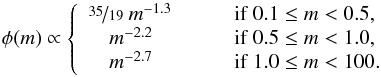 Mathematical equation: \begin{equation} \phi(m) \propto \left\{ \begin{array}{ll} \nicefrac{35}{19} \ m^{-1.3} &\qquad \mathrm{if} \ 0.1 \le m < 0.5, \\ \quad m^{-2.2} &\qquad \mathrm{if} \ 0.5 \le m < 1.0, \\ \quad m^{-2.7} &\qquad \mathrm{if} \ 1.0 \le m < 100. \label{Kroupa} \end{array} \right. \end{equation}