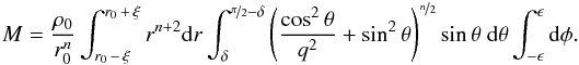 Mathematical equation: \appendix \setcounter{section}{1} \begin{equation} M = \frac{\rho_0}{r_0^n}\int_{r_0\,-\,\xi}^{r_0\,+\,\xi} r^{n+2} \mathrm{d}r \int_{\delta}^{\nicefrac{\pi}{2}-\delta}\left(\frac{\cos^2\theta}{q^2}+\sin^2\theta\right)^{\nicefrac{n}{2}} \sin \theta \ \mathrm{d}\theta \int_{-\epsilon}^{\epsilon} \mathrm{d}\phi. \end{equation}