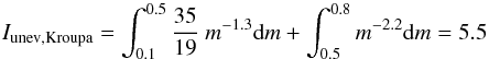Mathematical equation: \appendix \setcounter{section}{2} \begin{equation} I_\mathrm{unev, Kroupa} = \int_{0.1}^{0.5} \frac{35}{19} \ m^{-1.3} \mathrm{d}m + \int_{0.5}^{0.8} m^{-2.2} \mathrm{d}m = 5.5 \end{equation}