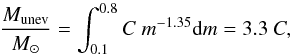 Mathematical equation: \appendix \setcounter{section}{2} \begin{equation} \frac{M_\mathrm{unev}}{{M}_\odot} = \int_{0.1}^{0.8} C \ m^{-1.35} \mathrm{d}m = 3.3 \ C, \end{equation}
