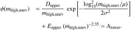 Mathematical equation: \appendix \setcounter{section}{2} \begin{eqnarray} &\phi(m_\mathrm{high,unev}) &= \frac{D_\mathrm{upper}}{m_\mathrm{high,unev}} \ \exp\left[-\frac{\log_{10}^2 (m_\mathrm{high,unev}/\mu)}{2\sigma^2} \right] \nonumber \\[2mm] &&\quad + \ E_\mathrm{upper} \ (m_\mathrm{high,unev})^{-2.35} = A_\mathrm{lower}. \end{eqnarray}