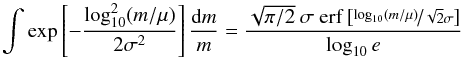 Mathematical equation: \appendix \setcounter{section}{2} \begin{equation} \int \exp\left[-\frac{\log_{10}^2 (m/\mu)}{2\sigma^2} \right] \frac{\mathrm{d}m}{m} = \frac{\sqrt{\pi/2} \ \sigma \ \mathrm{erf} \left[\nicefrac{\log_{10} (m/\mu)}{\sqrt{2}\sigma}\right]}{\log_{10} e} \end{equation}