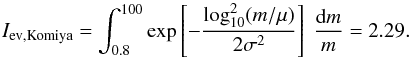 Mathematical equation: \appendix \setcounter{section}{2} \begin{equation} I_\mathrm{ev, Komiya} = \int_{0.8}^{100} \exp\left[-\frac{\log_{10}^2 (m/\mu)}{2\sigma^2} \right] \ \frac{\mathrm{d} m}{m} = 2.29. \end{equation}