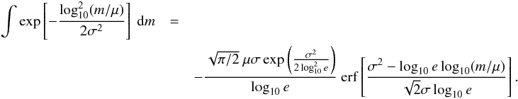 Mathematical equation: \appendix \setcounter{section}{2} \begin{eqnarray} \int \exp\left[-\frac{\log_{10}^2 (m/\mu)}{2\sigma^2} \right] \ \mathrm{d} m &=& \nonumber\\ &&- \frac{\sqrt{\pi/2} \ \mu \sigma \exp\left(\frac{\sigma^2}{2\log_{10}^2 e} \right)}{\log_{10} e} \ \mathrm{erf} \left[\frac{\sigma^2 - \log_{10} e \log_{10} (m/\mu)}{\sqrt{2}\sigma \log_{10} e} \right]. \end{eqnarray}