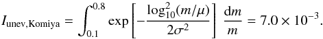 Mathematical equation: \appendix \setcounter{section}{2} \begin{equation} I_\mathrm{unev, Komiya} = \int_{0.1}^{0.8} \exp\left[-\frac{\log_{10}^2 (m/\mu)}{2\sigma^2} \right] \ \frac{\mathrm{d} m}{m} = 7.0 \times 10^ {-3}. \end{equation}