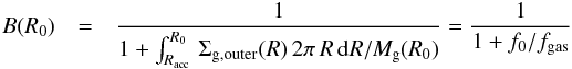 Mathematical equation: \appendix \setcounter{section}{1} \begin{eqnarray*} B(R_{0})&=&{ 1\over 1+\int_{R_{\rm acc}}^{R_0}\,\Sigma_{\rm g,outer}(R)\,2\pi\,R\,{\rm d}R/ M_{\rm g}(R_0)}= {1\over 1+f_0/f_{\rm gas}} \end{eqnarray*}