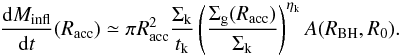 Mathematical equation: \appendix \setcounter{section}{1} \begin{equation} \label{masstot2} \frac{{\rm d}M_ {\rm infl} }{{\rm d}t} (R_{\rm acc})\simeq \pi R_{\rm acc}^2 {\Sigma_{\rm k} \over t_{\rm k}}\,\Bigg({\Sigma_{\rm g}(R_{\rm acc})\over \Sigma_{\rm k} }\Bigg)^{\eta_{\rm k}}\,A(R_{\rm BH},R_0). \end{equation}