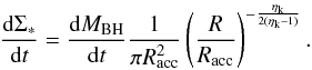 Mathematical equation: \appendix \setcounter{section}{1} \begin{eqnarray} \label{sigmastarin} \dfrac{{\rm d} \Sigma_*}{{\rm d}t} = \dfrac{{\rm d}M_ {\rm BH}}{{\rm d}t} \dfrac{1}{\pi R_{\rm acc}^2} \left(\dfrac{R}{R_{\rm acc}}\right)^{-\frac{\eta_{\rm k}}{2(\eta_{\rm k}-1)}}. \end{eqnarray}