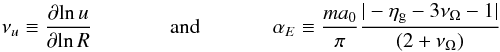 Mathematical equation: \appendix \setcounter{section}{2} \begin{equation} \nu_u \equiv \dfrac{\partial \!\ln u}{\partial \!\ln R} ~~~~~~~~~~~~~~~{\rm and}~~~~~~~~~~~~~~ \alpha_E \equiv \dfrac{ma_0}{\pi} \dfrac{|-\eta_{\rm g} -3\nu_{\Omega}-1|}{(2+\nu_{\Omega})} \end{equation}