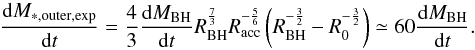 Mathematical equation: \appendix \setcounter{section}{2} \begin{equation} \dfrac{{\rm d}M_ {*,{\rm outer},\exp}}{{\rm d}t} = \dfrac{4}{3}\dfrac{{\rm d}M_ {\rm BH}}{{\rm d}t} R_{\rm BH}^{\frac{7}{3}}R_{\rm acc}^{-\frac{5}{6}}\left(R_{\rm BH}^{-\frac{3}{2}}-R_{0}^{-\frac{3}{2}}\right) \simeq 60 \dfrac{{\rm d}M_ {\rm BH}}{{\rm d}t}. \end{equation}