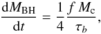 Mathematical equation: \begin{equation} \label{macc_ID} {{\rm d}M_{\rm BH}\over {\rm d}t}={1\over 4}{f\,M_{\rm c}\over \tau_b}, \end{equation}