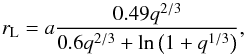 Mathematical equation: \begin{equation} r_{\rm L} = a \frac{0.49 q^{2/3}}{0.6 q^{2/3} + \ln\left(1+q^{1/3}\right)}, \label{eq.egg} \end{equation}
