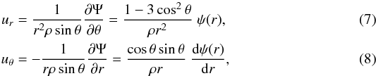Mathematical equation: \begin{eqnarray} \label{13} u_r&=& \frac{1}{r^2\rho\sin\theta} \frac{\partial \Psi}{\partial\theta}= \frac{1-3\cos^2\theta}{\rho r^2} \; \psi(r),\\ u_\theta&=& -\frac{1}{r\rho\sin\theta}\frac{\partial \Psi}{\partial r}= \frac{\cos\theta \sin\theta} {\rho r} \; {\dd\psi(r)\over \dd r}, \end{eqnarray}