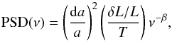 Mathematical equation: \begin{equation} {\rm PSD}(\nu) = \left ( \frac{{\rm d}a}{a} \right)^2 \left ( \frac{\delta L/L}{T}\right ) \nu^{-\beta} \label{qqq} , \end{equation}