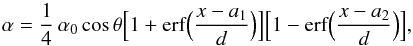 Mathematical equation: \begin{equation} \alpha = \frac{1}{4}\, \alpha_0 \cos\theta\Big [1+{\rm erf}\Bigl(\frac{x-a_{1}}{d}\Bigr)\Big ]\Big [1-{\rm erf} \Bigl(\frac{x-a_{2}}{d}\Bigr)\Big ], \label{aa} \end{equation}