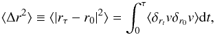 Mathematical equation: \begin{equation} \label{eq:diff1} \langle\Delta r^2\rangle\equiv\langle |r_\tau-r_0|^2\rangle= \int_0^\tau \langle \delta_{r_{t}} v \delta_{r_0} v \rangle {\rm d}t, \end{equation}