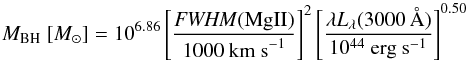 Mathematical equation: \begin{equation} M_{\rm BH}~[M_\odot]= 10^{6.86}\left[ \frac{\rm {\it FWHM}(Mg II)}{1000~{\rm km~s}^{-1}} \right]^2\left[\frac{\lambda \it L_{\lambda} {\rm (3000\,\AA)}}{10^{44} \rm ~erg~s^{-1}}\right]^{0.50} \label{eq:mgii} \end{equation}