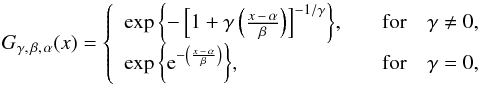Mathematical equation: \begin{equation} \label{eq:sl4:GEV} G_{\gamma,\,\beta,\,\alpha}(x) = \left\{ \begin{array}{l l} \exp{\left\lbrace -\left[1+\gamma \left(\frac{x\,-\,\alpha}{\beta}\right)\right]^ {-1/\gamma}\right\rbrace}, & \quad {\mathrm{for}}\quad\gamma\neq 0,\\ \exp{\left\lbrace \mathrm{e}^{-\left(\frac{x\,-\,\alpha}{\beta}\right)}\right\rbrace} ,& \quad {\mathrm{for}}\quad\gamma = 0,\\ \end{array} \right. \end{equation}