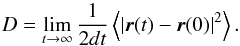 Mathematical equation: \begin{equation} D = \lim_{t\to\infty}\frac{1}{2dt} \left< |\vec{r}(t)-\vec{r}(0)|^2\right>. \end{equation}