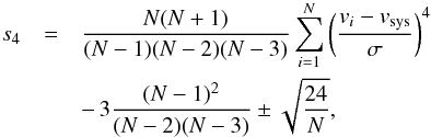 \begin{eqnarray} s_4 &=& {N(N+1)\over (N-1)(N-2)(N-3)} \sum_{i=1}^N \left ({v_i-v_{\rm sys}}\over \sigma\right )^4 \nonumber \\ &&-\, 3{(N-1)^2\over (N-2)(N-3)}\break \pm \sqrt{24\over N}, \label{eqn:s4} \end{eqnarray}