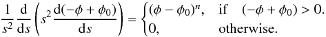 \begin{equation} \frac{1}{s^2}\frac{\mathrm{d}}{\mathrm{d}s}\left(s^2\frac{\mathrm{d}(- \phi + \phi_0)}{\mathrm{d}s}\right)=\begin{cases} (\phi - \phi_0)^n, & \text{if} \quad (- \phi + \phi_0) > 0.\\ 0, & \text{otherwise}. \end{cases} \end{equation}