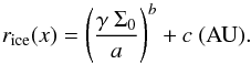 \begin{equation} r_{\rm ice}(x)=\left(\frac{\gamma~\Sigma_0}{a}\right)^{b} + c ~\rm (AU). \label{eq:fit_ice_line_irradiated1} \end{equation}