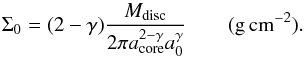\begin{equation} \Sigma_0 = (2-\gamma) \frac{M_{\rm disc}}{2\pi a_{\rm core}^{2-\gamma} a_0^\gamma} \qquad \rm (g \, cm^{-2}). \end{equation}