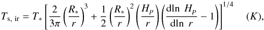 \begin{equation} T_{\rm s,~ir} = T_* \left[\frac{2}{3\pi} \left(\frac{R_*}{r}\right)^3 + \frac{1}{2} \left(\frac{R_*}{r}\right)^2 \left(\frac{H_p}{r}\right) \left(\frac{{\rm d}\!\ln~H_p}{{\rm d}\!\ln~r} - 1\right)\right]^{1/4} \quad (K), \end{equation}