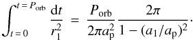 \appendix \setcounter{section}{1} \begin{equation} \label{eq:flux3} \int_{t\,=\,0}^{t\,=\,P_{\rm orb}}\frac{{\rm d}t}{r_1^2} \, =\, \frac{P_{\rm orb}}{2\pi a_{\rm p}^2} \frac{2\pi}{1-(a_1/a_{\rm p})^2}\cdot \end{equation}