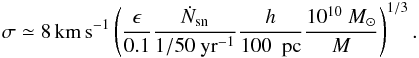 \begin{eqnarray} \sigma \simeq 8 \, {\rm km \, s^{-1}} \left( {\epsilon \over 0.1 } {\dot{N}_{\rm sn} \over 1/50~ {\rm yr}^{-1} } {h \over 100~ {\rm~pc}} {10^{10}~ M _\odot \over M } \right)^{1/3}. \end{eqnarray}