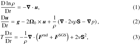 \begin{eqnarray} &&\frac{{\rm D} \ln \rho}{{\rm D}t} = -\bm\nabla\cdot\bm{u}, \\ &&\frac{{\rm D}\bm{u}}{{\rm D}t} = \bm{g} -2\bm\Omega_0\times\bm{u}+\frac{1}{\rho} \left(\bm\nabla \cdot 2\nu\rho\bm{\mathsf{S}}-\bm\nabla p\right), \\ &&T\frac{{\rm D}s}{{\rm D}t} = -\frac{1}{\rho}\bm\nabla \cdot \left({\bm F^{\rm rad}}+ {\bm F^{\rm SGS}}\right) +2\nu \bm{\mathsf{S}}^2, \label{equ:ss} \end{eqnarray}