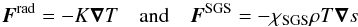 \begin{equation} {\bm F^{\rm rad}}=-K\ve{\nabla} T\quad\mbox{and}\quad {\bm F^{\rm SGS}} =-\chiSGS \rho T\ve{\nabla} s \end{equation}