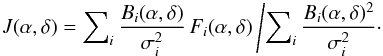 \begin{eqnarray*} \displaystyle J(\alpha,\delta) = \sum\nolimits_i \frac{B_i(\alpha,\delta)}{\sigma_i^2}\,F_i(\alpha,\delta) \left/ \displaystyle \sum\nolimits_i \frac{B_i(\alpha,\delta)^2}{\sigma_i^2}\cdot \right. \end{eqnarray*}