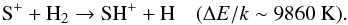 \begin{equation} \label{Reac-SHp-text} \Sp +\HH \rightarrow \SHp + {\rm H} \quad (\Delta E/k \sim 9860~{\rm K}). \end{equation}
