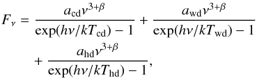\begin{eqnarray} \label{Fnu} F_\nu&= & \frac{a_{\rm cd}\nu^{3+\beta}}{\exp(h\nu/kT_{\rm cd})-1}+\frac{a_{\rm wd}\nu^{3+\beta}}{\exp(h\nu/kT_{\rm wd})-1}\\ \nonumber &&\quad+ \frac{a_{\rm hd}\nu^{3+\beta}}{\exp(h\nu/kT_{\rm hd})-1}, \end{eqnarray}