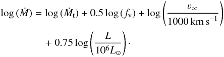 \begin{eqnarray} && \log\,(\dot{M}) = \log\,(\dot{M}_{\rm t}) + 0.5\log\,(f_{\rm v}) + \log \left(\frac{\varv_{\infty}}{1000\,\mathrm{km\,s}^{-1}} \right) \nonumber \\ &&\hspace*{1.5cm} +~0.75\log \left(\frac{L}{10^6L_{\odot}} \right)\cdot \label{trans} \end{eqnarray}