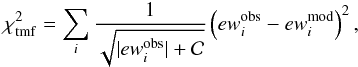 \begin{eqnarray} \chi^2_{\rm tmf} = \displaystyle\sum\limits_{\mathnormal{i}} \frac{1}{\sqrt{|ew^{\mathrm{obs}}_{\mathnormal{i}}| + \cal C}} \left(ew^{\mathrm{obs}}_{\mathnormal{i}} - ew^{\mathrm{mod}}_{\mathnormal{i}}\right)^2, \end{eqnarray}