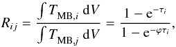 \begin{equation} R_{ij} = \frac{\int \tp{MB,{\it i}}{} \; {\rm d}V}{\int \tp{MB,{\it j}}{} \; {\rm d}V} = \frac{1-\expo{-\tau_{\it i}}}{1-\expo{-\varphi \tau_{\it i}}}, \end{equation}