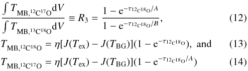 \begin{eqnarray} &&\frac{\int \tp{MB,\Istp{12}{17}}{} {\rm d}V}{\int \tp{MB,\Istp{13}{18}}{} {\rm d}V} \equiv R_3 = \frac{1-\expo{-\tau_{\Istp{12}{18}}/{\it A}}}{1-\expo{-\tau_{\Istp{12}{18}}/{\it B}}}, \\ &&\tp{MB,\Istp{12}{18}}{} = \eta [J(\tex)-J(\tbg)] (1-\expo{-\tau_{\Istp{12}{18}}}), \; \mathrm{and} \\ &&\tp{MB,\Istp{12}{17}}{} = \eta [J(\tex)-J(\tbg)] (1-\expo{-\tau_{\Istp{12}{18}}/{\it A}}) \end{eqnarray}