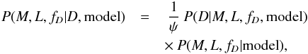 \begin{eqnarray} P(M,L,f_D|D,{\rm model}) &=& \: \frac{1}{\psi} \: P(D|M,L,f_D,{\rm model}) \nonumber\\ && \times\: P(M,L,f_D|{\rm model}), \label{eq:bayes_TOP100} \end{eqnarray}