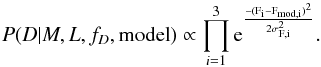 \begin{equation} P(D|M,L,f_D,{\rm model}) \propto \prod_{i=1}^3 \expo{\frac{-(F_i-F_{{\rm mod},i})^2}{2\sigma_{F,i}^2}}. \label{eq:likelihood_eval_TOP100} \end{equation}